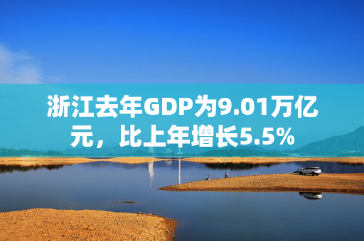 浙江去年GDP为9.01万亿元，比上年增长5.5%