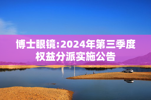 博士眼镜:2024年第三季度权益分派实施公告