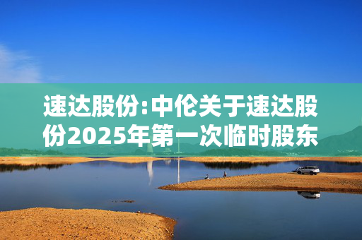 速达股份:中伦关于速达股份2025年第一次临时股东会的法律意见书