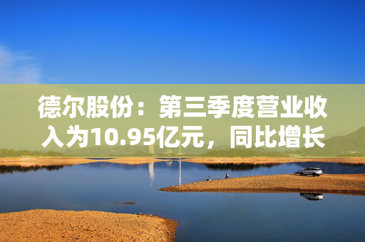 德尔股份：第三季度营业收入为10.95亿元，同比增长3.14%