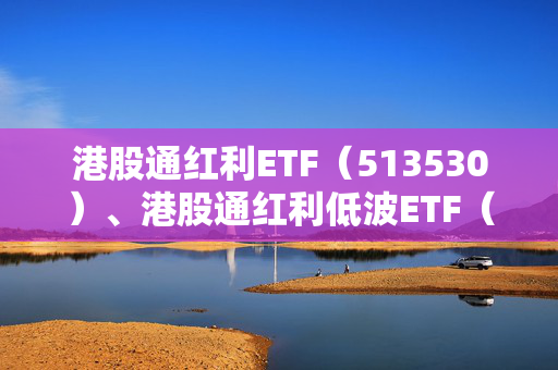 港股通红利ETF（513530）、港股通红利低波ETF（520890）标的指数股息率飙升至8%，港股红利资产吸引力提升