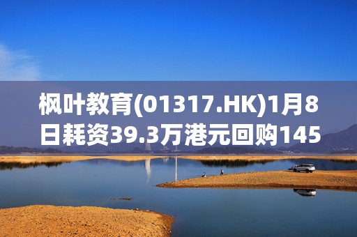 枫叶教育(01317.HK)1月8日耗资39.3万港元回购145.4万股