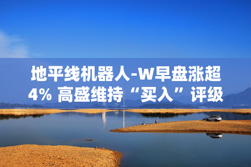 地平线机器人-W早盘涨超4% 高盛维持“买入”评级