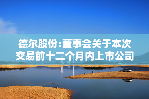 德尔股份:董事会关于本次交易前十二个月内上市公司购买、出售资产情况的说明