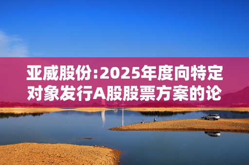 亚威股份:2025年度向特定对象发行A股股票方案的论证分析报告