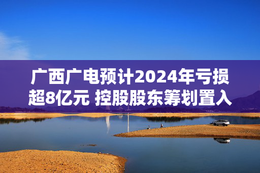 广西广电预计2024年亏损超8亿元 控股股东筹划置入交科集团股权