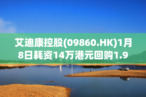 艾迪康控股(09860.HK)1月8日耗资14万港元回购1.95万股