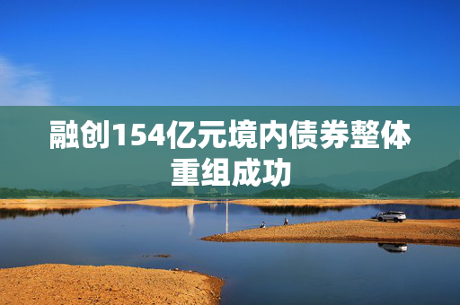 融创154亿元境内债券整体重组成功