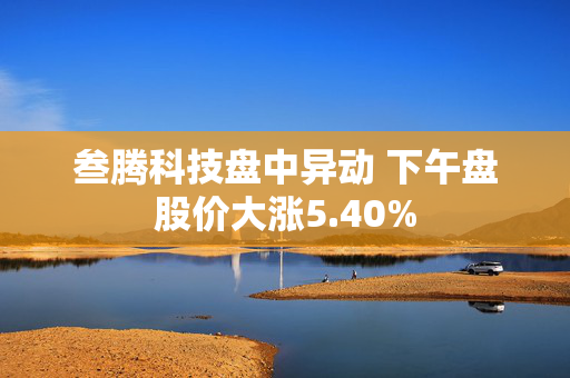 叁腾科技盘中异动 下午盘股价大涨5.40%