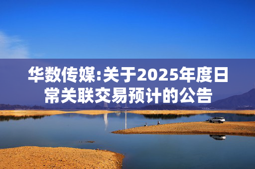 华数传媒:关于2025年度日常关联交易预计的公告