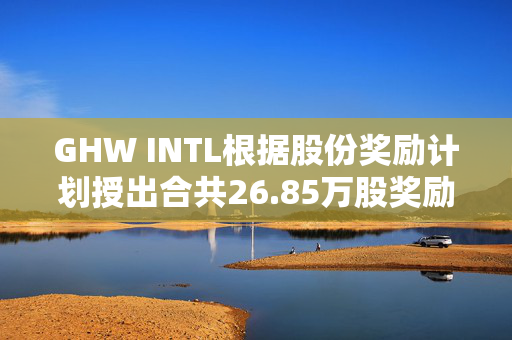 GHW INTL根据股份奖励计划授出合共26.85万股奖励股份