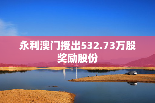 永利澳门授出532.73万股奖励股份