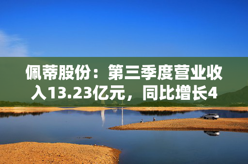 佩蒂股份：第三季度营业收入13.23亿元，同比增长44.34%