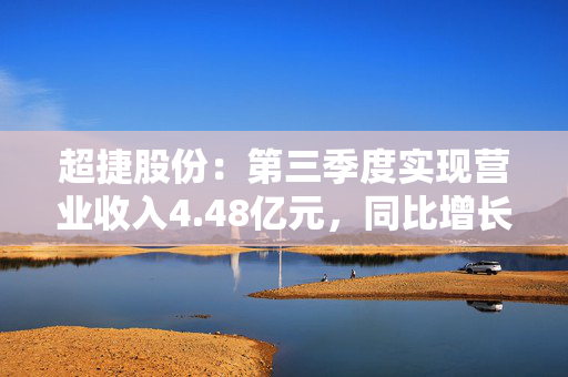 超捷股份：第三季度实现营业收入4.48亿元，同比增长33.21%