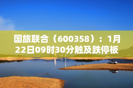 国旅联合（600358）：1月22日09时30分触及跌停板