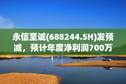 永信至诚(688244.SH)发预减，预计年度净利润700万元至1000万元，同比下降67.85%至77.5%