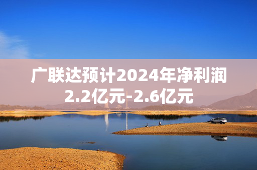 广联达预计2024年净利润2.2亿元-2.6亿元