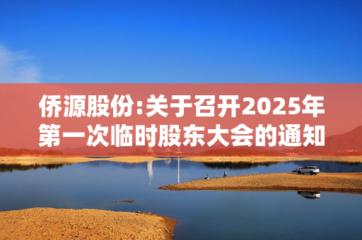 侨源股份:关于召开2025年第一次临时股东大会的通知