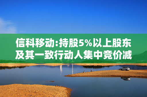 信科移动:持股5%以上股东及其一致行动人集中竞价减持股份计划公告