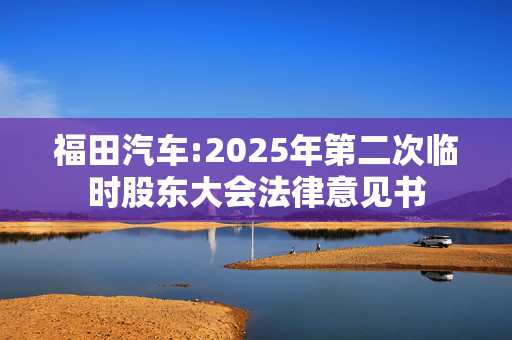 福田汽车:2025年第二次临时股东大会法律意见书