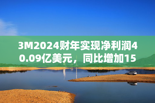 3M2024财年实现净利润40.09亿美元，同比增加157.31%