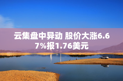 云集盘中异动 股价大涨6.67%报1.76美元