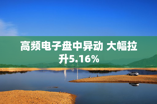 高频电子盘中异动 大幅拉升5.16%