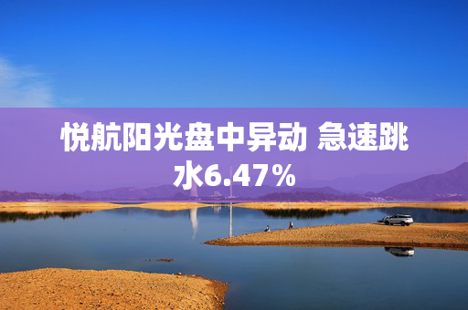 悦航阳光盘中异动 急速跳水6.47%