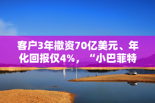 客户3年撤资70亿美元、年化回报仅4%，“小巴菲特”Klarman基金能否翻盘？