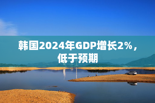 韩国2024年GDP增长2%，低于预期