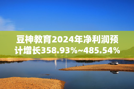 豆神教育2024年净利润预计增长358.93%~485.54%