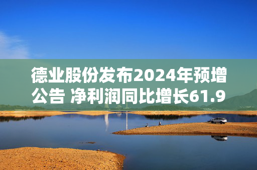 德业股份发布2024年预增公告 净利润同比增长61.92%~73.09%