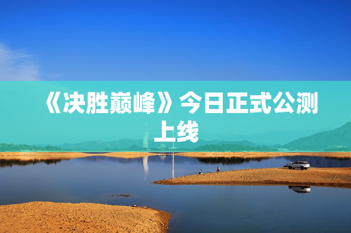 《决胜巅峰》今日正式公测上线