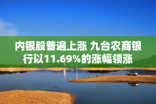 内银股普遍上涨 九台农商银行以11.69%的涨幅领涨