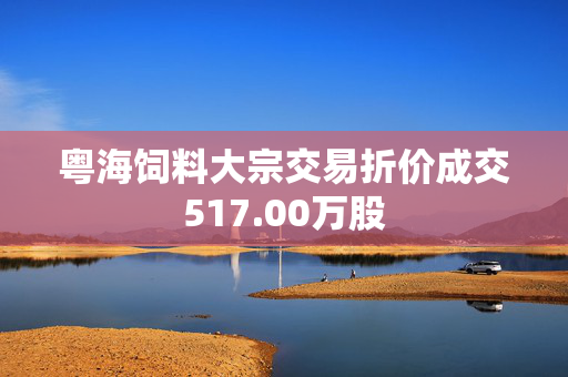 粤海饲料大宗交易折价成交517.00万股