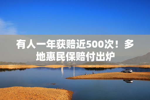 有人一年获赔近500次！多地惠民保赔付出炉