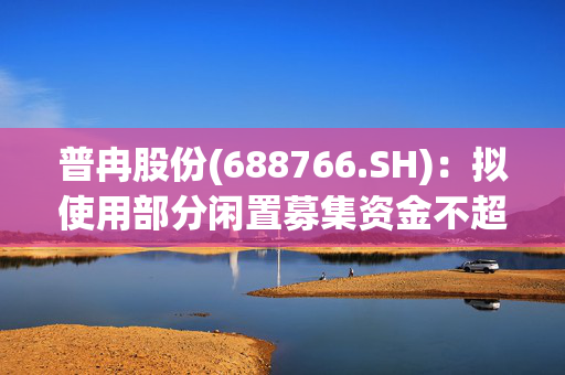 普冉股份(688766.SH)：拟使用部分闲置募集资金不超1.7亿元（含本数）用于暂时补充流动资金