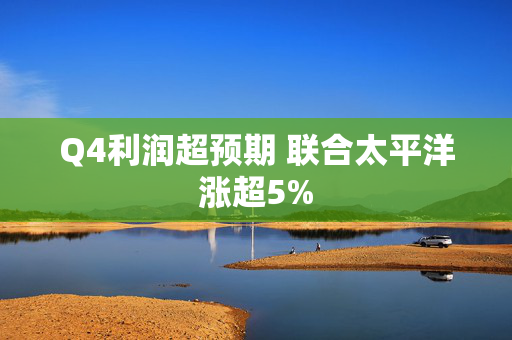 Q4利润超预期 联合太平洋涨超5%