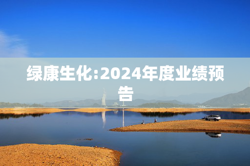 绿康生化:2024年度业绩预告