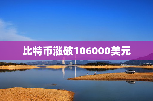 比特币涨破106000美元