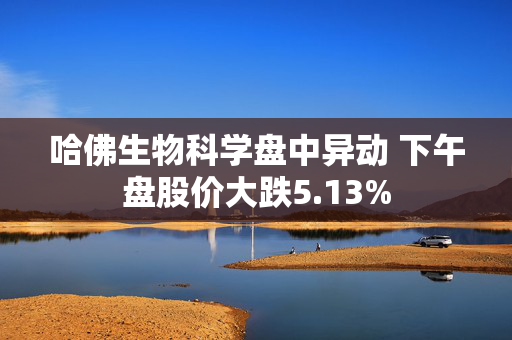 哈佛生物科学盘中异动 下午盘股价大跌5.13%