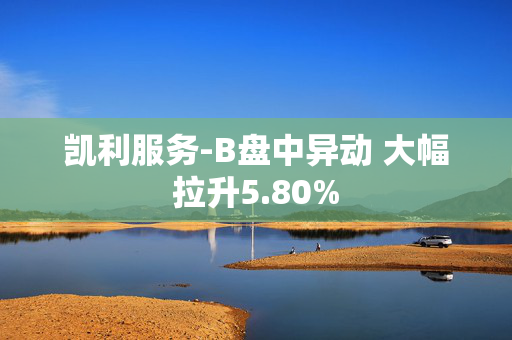 凯利服务-B盘中异动 大幅拉升5.80%