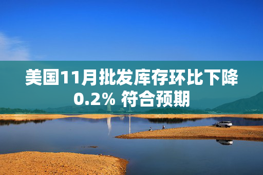 美国11月批发库存环比下降0.2% 符合预期