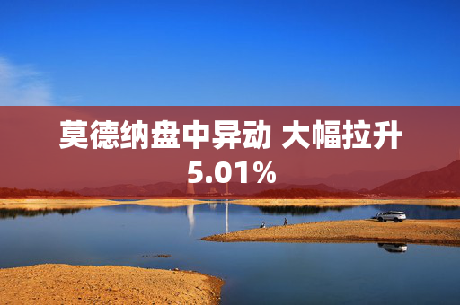 莫德纳盘中异动 大幅拉升5.01%