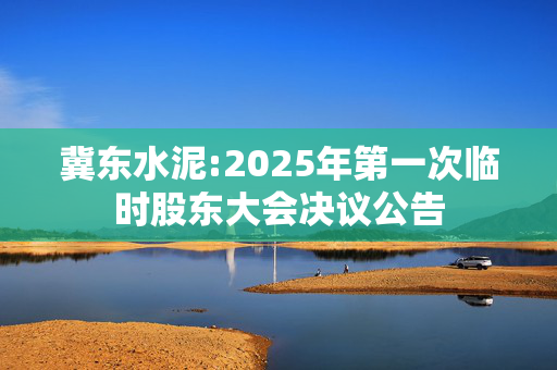 冀东水泥:2025年第一次临时股东大会决议公告