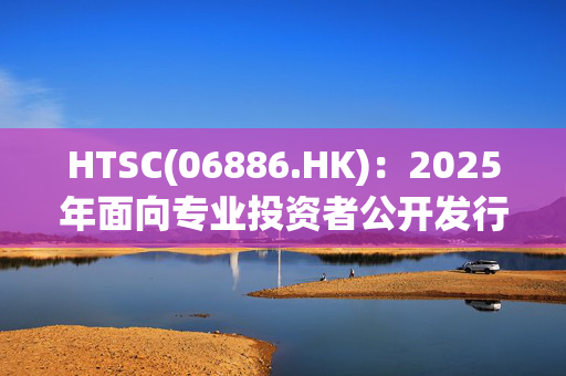 HTSC(06886.HK)：2025年面向专业投资者公开发行公司债券(第一期)票面利率为1.85%