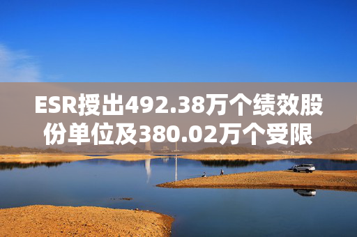 ESR授出492.38万个绩效股份单位及380.02万个受限制股份单位