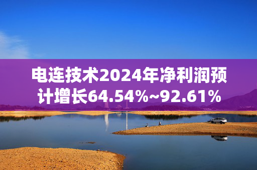 电连技术2024年净利润预计增长64.54%~92.61%