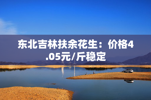 东北吉林扶余花生：价格4.05元/斤稳定