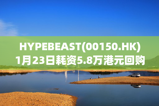 HYPEBEAST(00150.HK)1月23日耗资5.8万港元回购30万股